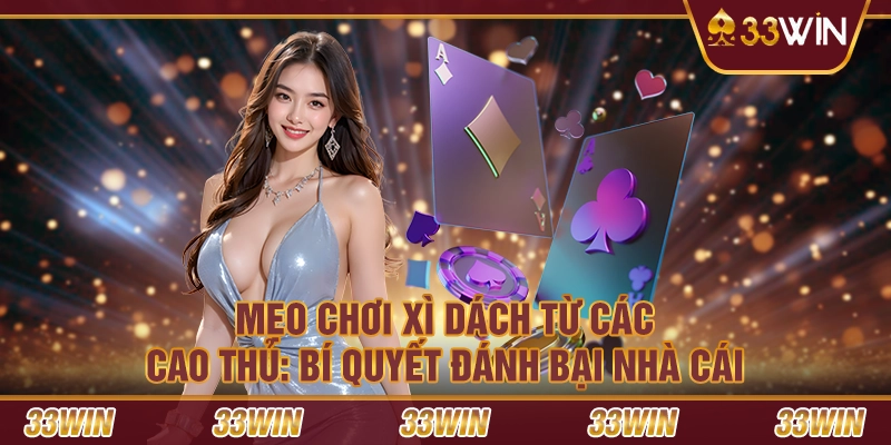 Mẹo chơi Xì Dách từ các cao thủ: Bí quyết đánh bại nhà cái