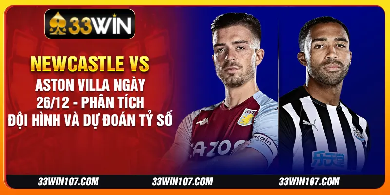 Newcastle vs Aston Villa ngày 26/12 - Phân tích đội hình và dự đoán tỷ số