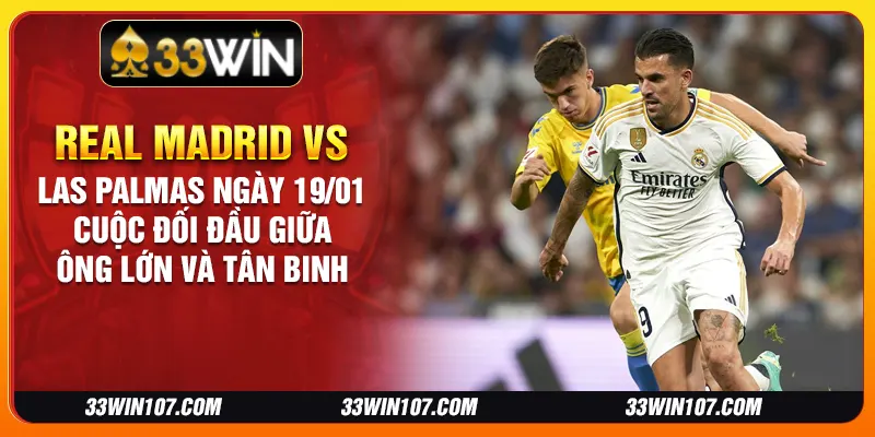 Real Madrid vs Las Palmas ngày 19/01 - Cuộc đối đầu giữa ông lớn và tân binh