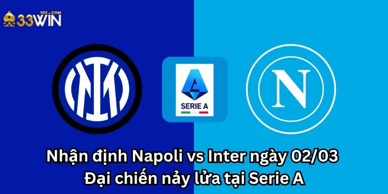 Nhận định Napoli vs Inter ngày 02/03: Đại chiến nảy lửa tại Serie A