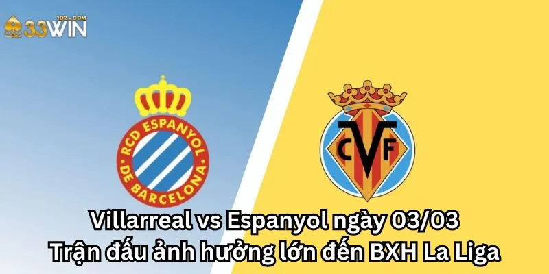 Villarreal vs Espanyol ngày 03/03: Trận đấu ảnh hưởng lớn đến BXH La Liga