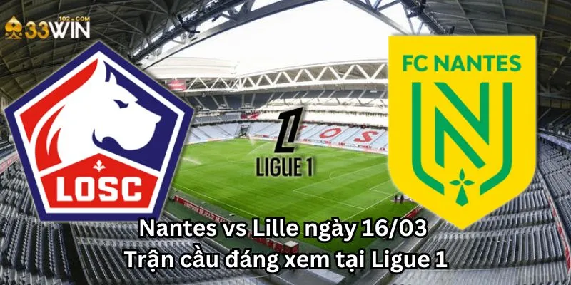 Nantes vs Lille ngày 16/03 - Trận cầu đáng xem tại Ligue 1