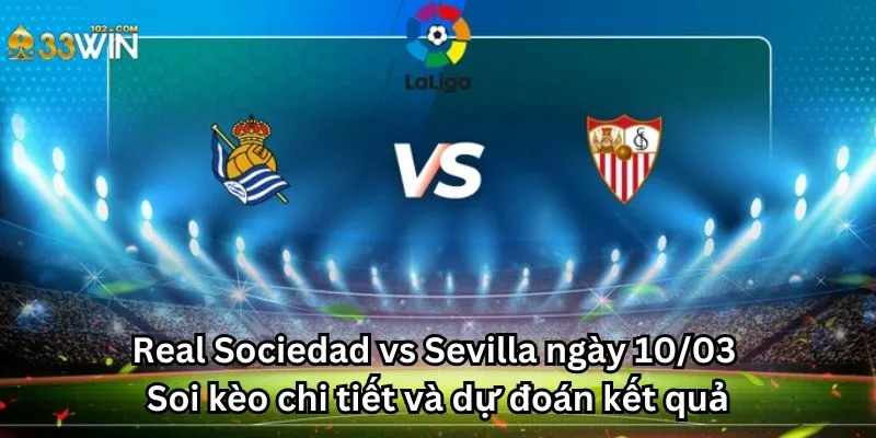 Real Sociedad vs Sevilla ngày 10/03 - Soi kèo chi tiết và dự đoán kết quả